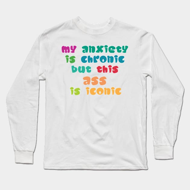 My Anxiety Is Chronic But This Ass Is Iconic Long Sleeve T-Shirt by Ras-man93